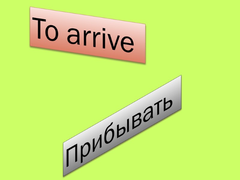 To arrive  Прибывать